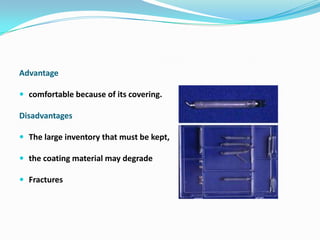Advantage

 comfortable because of its covering.

Disadvantages

 The large inventory that must be kept,

 the coating material may degrade

 Fractures
 