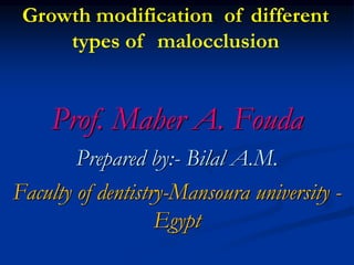 Growth modification of different
types of malocclusion
Prof. Maher A. Fouda
Prepared by:- Bilal A.M.
Faculty of dentistry-Mansoura university -
Egypt
 