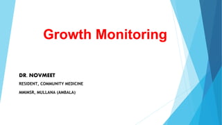 Growth Monitoring
DR. NOVMEET
RESIDENT, COMMUNITY MEDICINE
MMIMSR, MULLANA (AMBALA)
 