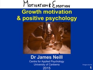 1
Motivation & Emotion
James Neill
Centre for Applied Psychology
University of Canberra
2016
Image source
Growth motivation
& positive psychology
 