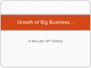 In the Late 19th Century Growth of Big Business... 