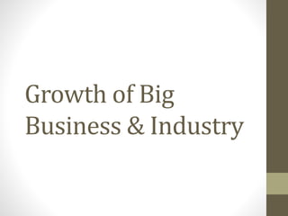 Growth of Big
Business & Industry
 