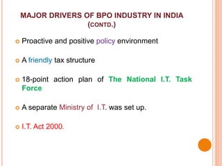 MAJOR DRIVERS OF BPO INDUSTRY IN INDIA
(CONTD.)
 Proactive and positive policy environment
 A friendly tax structure
 1...