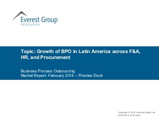 Business Process Outsourcing
Market Report: February 2014 – Preview Deck
Topic: Growth of BPO in Latin America across F&A,
HR, and Procurement
Copyright © 2014, Everest Global, Inc.
EGR-2014-3-PD-1050
 