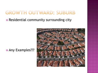 Growth Outward: SuburbResidential community surrounding cityAny Examples???