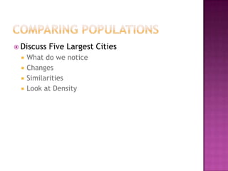 Comparing PopulationsDiscuss Five Largest CitiesWhat do we noticeChangesSimilaritiesLook at Density