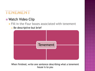 TenementWatch Video ClipFill in the Four boxes associated with tenementBe descriptive but briefWhen finished, write one sentence describing what a tenement house is to you