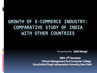 GROWTH OF E-COMMERCE INDUSTRY:
COMPARATIVE STUDY OF INDIA
WITH OTHER COUNTRIES
Presented By :
 