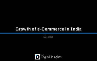 Growth of e-Commerce in India
May 2013
Digital Insights
 