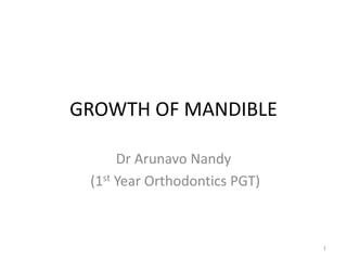 GROWTH OF MANDIBLE
Dr Arunavo Nandy
(1st Year Orthodontics PGT)
1
 