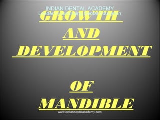 GROWTH
AND
DEVELOPMENT
OF
MANDIBLE
INDIAN DENTAL ACADEMY
Leader in continuing Dental Education
www.indiandentalacademy.com
 