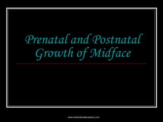 Prenatal and Postnatal
Growth of Midface

www.indiandentalacademy.com

 