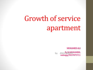 Growth of service
apartment
MUHAMEDALI
fb/ALIPARAMBIL
watsapp/9037875711
by ANJUSHA PP
 