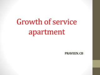 Growth of service
apartment
PRAVEEN.CB
 