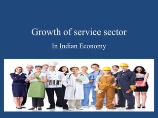 Growth of service sector
In Indian Economy
 