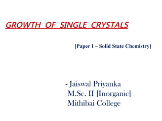 GROWTH OF SINGLE CRYSTALSevices
[Paper I – Solid State Chemistry]
- Jaiswal Priyanka
M.Sc. II [Inorganic]
Mithibai College
 
