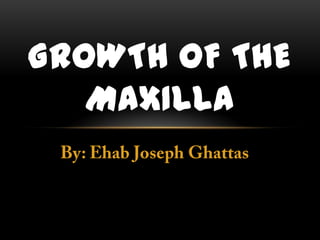 GROWTH OF THE
   MAXILLA
 