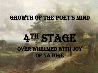 growth of the poet’s Mind


    4 th   stage
  Over Whelmed With Joy
        of Nature
 