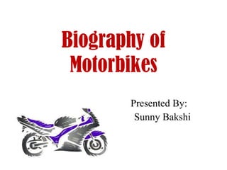 Biography of Motorbikes Presented By: Sunny Bakshi 