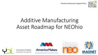 Additive Manufacturing
Asset Roadmap for NEOhio
Thanks to Generous Support from:
1
 