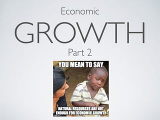 Economic 
GROWTH Part 2 
 