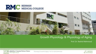 Growth Physiology & Physiology of Aging
Prof. Dr. Rashid Mahmood
10/10/2018 Physiology of Growth & Aging| Prof. Dr. Rashid Mahmood 1
 