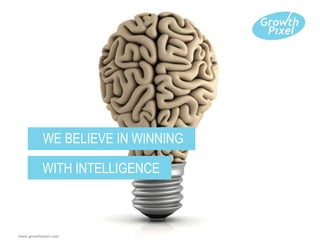 www.growthpixel.com
WE BELIEVE IN WINNING
WITH INTELLIGENCE
 