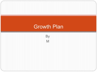 By
M
Growth Plan
 