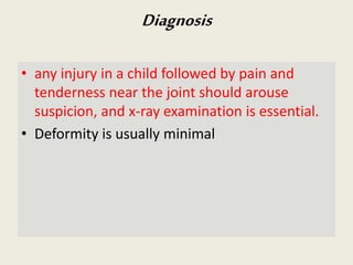 • any injury in a child followed by pain and
tenderness near the joint should arouse
suspicion, and x-ray examination is essential.
• Deformity is usually minimal
Diagnosis
 
