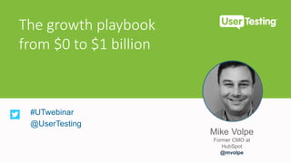 Mike Volpe
Former CMO at
HubSpot
@mvolpe
The growth playbook
from $0 to $1 billion
#UTwebinar
@UserTesting
 