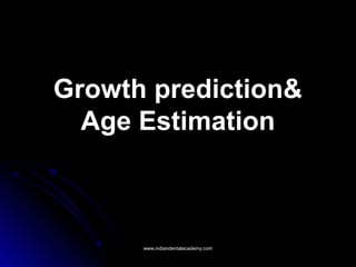 Growth prediction&Growth prediction&
Age EstimationAge Estimation
www.indiandentalacademy.comwww.indiandentalacademy.com
 