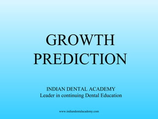 GROWTH
PREDICTION
INDIAN DENTAL ACADEMY
Leader in continuing Dental Education
www.indiandentalacademy.com
 
