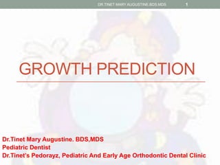GROWTH PREDICTION
Dr.Tinet Mary Augustine. BDS,MDS
Pediatric Dentist
Dr.Tinet’s Pedorayz, Pediatric And Early Age Orthodontic Dental Clinic
DR.TINET MARY AUGUSTINE.BDS.MDS 1
 
