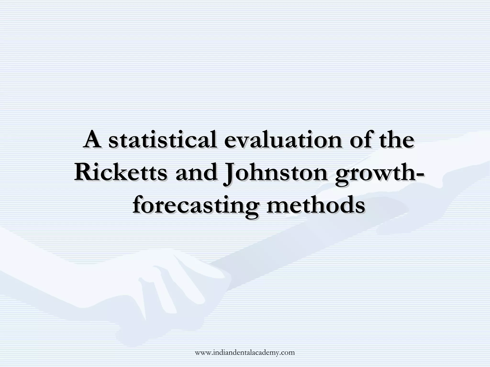 A statistical evaluation of the
Ricketts and Johnston growthforecasting methods

www.indiandentalacademy.com

 