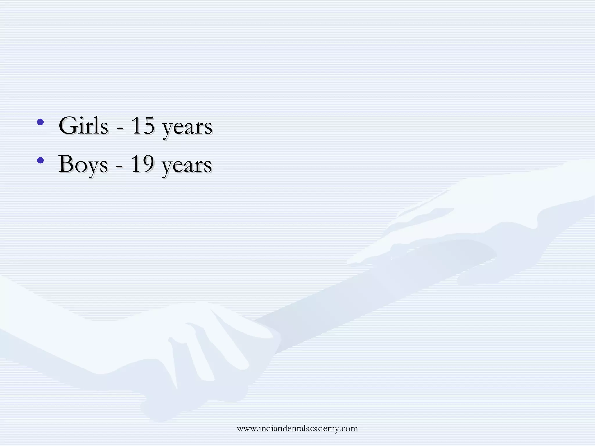 • Girls - 15 years
• Boys - 19 years

www.indiandentalacademy.com

 