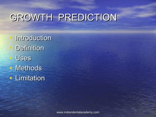 GROWTH PREDICTIONGROWTH PREDICTION
• IntroductionIntroduction
• DefinitionDefinition
• UsesUses
• MethodsMethods
• LimitationLimitation
www.indiandentalacademy.comwww.indiandentalacademy.com
 