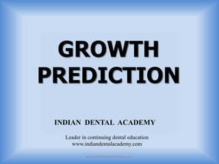 GROWTH
PREDICTION
INDIAN DENTAL ACADEMY
Leader in continuing dental education
www.indiandentalacademy.com
www.indiandentalacademy.com
 