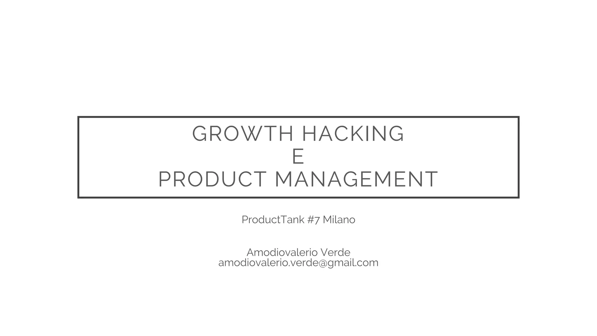 GROWTH HACKING
E
PRODUCT MANAGEMENT
ProductTank #7 Milano
Amodiovalerio Verde
amodiovalerio.verde@gmail.com
 