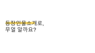 등장인물소개로,
무얼 알까요?
 