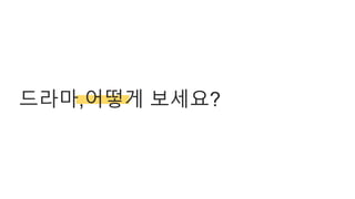 드라마,어떻게 보세요?
 