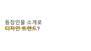 등장인물 소개로
디자인 트렌드?
 
