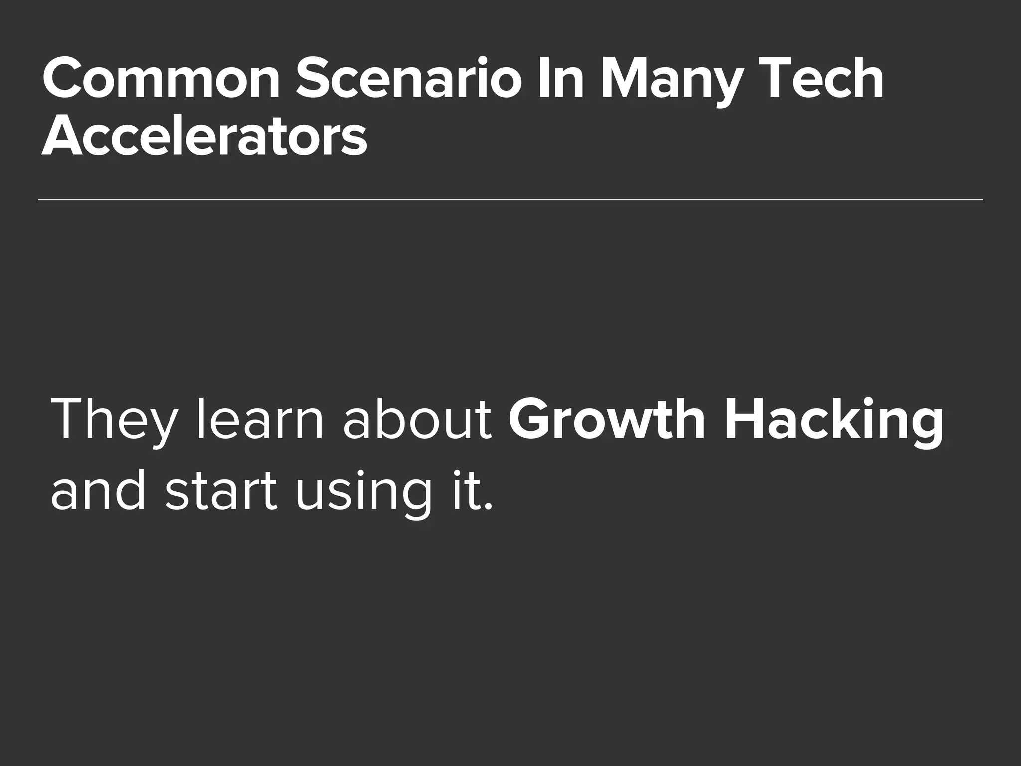 Common Scenario In Many Tech 
Accelerators 
They learn about Growth Hacking 
and start using it. 
 