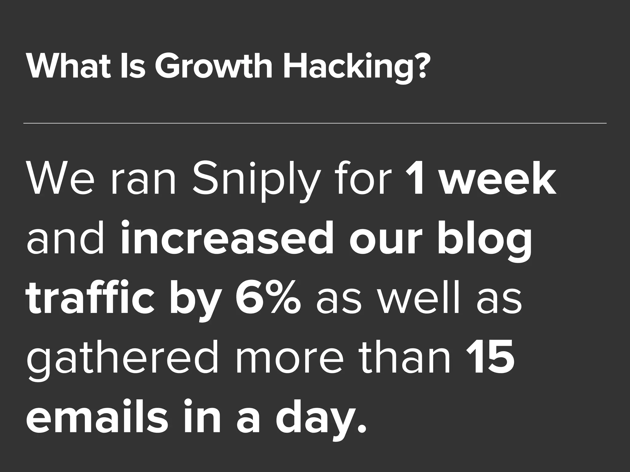 What Is Growth Hacking? 
We ran Sniply for 1 week 
and increased our blog 
traffic by 6% as well as 
gathered more than 15 
emails in a day. 
 