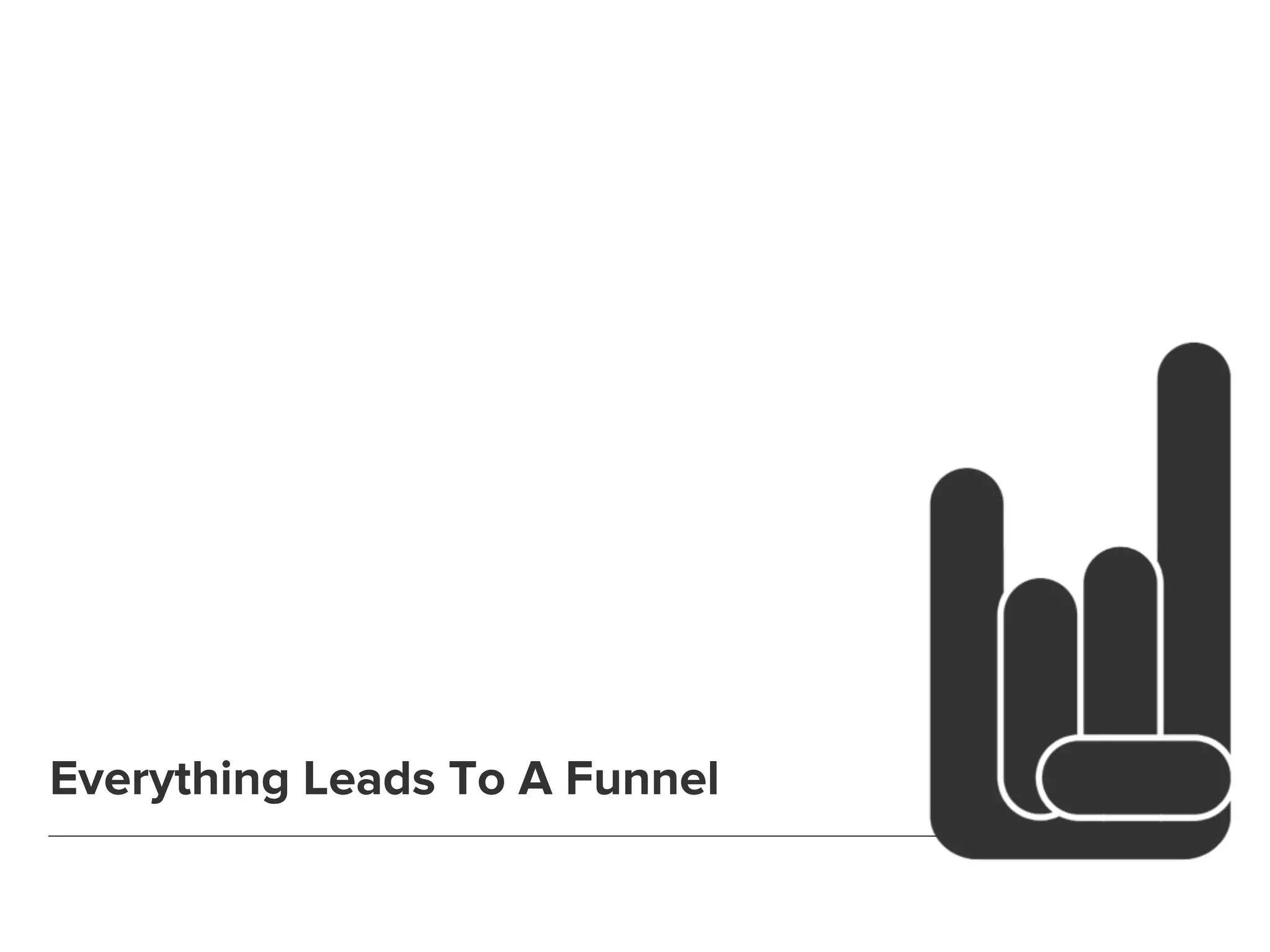 Everything Leads To A Funnel 
 