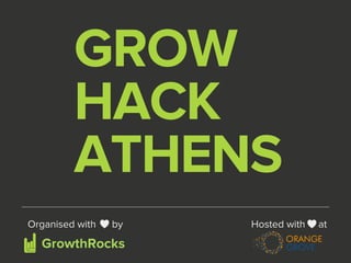GROW 
HACK 
ATHENS 
Organised with by 
GrowthRocks 
Hosted with at 
 