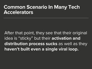 Common Scenario In Many Tech 
Accelerators 
After that point, they see that their original 
idea is “sticky” but their act...