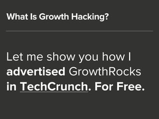 What Is Growth Hacking? 
Let me show you how I 
advertised GrowthRocks 
in TechCrunch. For Free. 
 