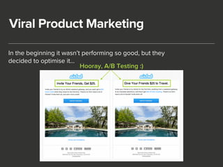 Viral Product Marketing 
In the beginning it wasn’t performing so good, but they 
decided to optimise it… 
Hooray, A/B Tes...