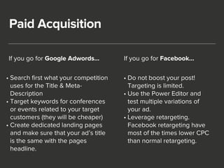 Paid Acquisition 
If you go for Google Adwords… 
• Search first what your competition 
uses for the Title & Meta- 
Descrip...