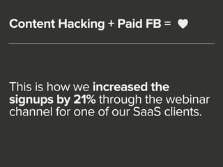 Content Hacking + Paid FB = 
This is how we increased the 
signups by 21% through the webinar 
channel for one of our SaaS...